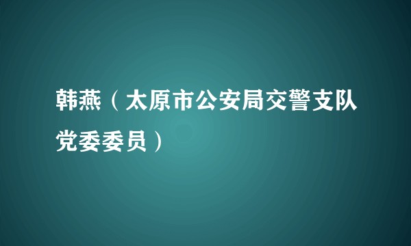 韩燕（太原市公安局交警支队党委委员）