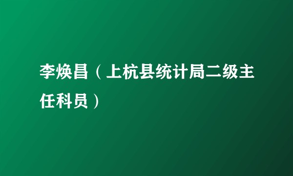 李焕昌（上杭县统计局二级主任科员）