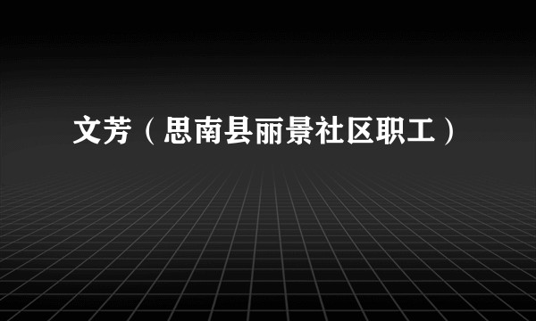文芳（思南县丽景社区职工）