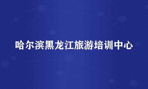 哈尔滨黑龙江旅游培训中心