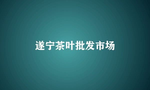 遂宁茶叶批发市场