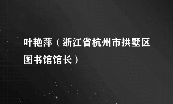 叶艳萍（浙江省杭州市拱墅区图书馆馆长）