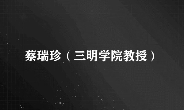 蔡瑞珍（三明学院教授）