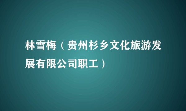 林雪梅（贵州杉乡文化旅游发展有限公司职工）