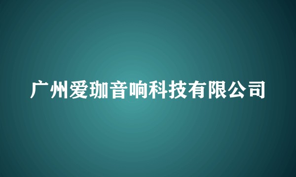 广州爱珈音响科技有限公司