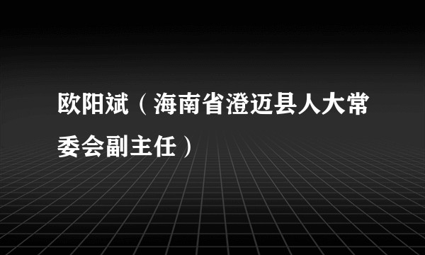 欧阳斌（海南省澄迈县人大常委会副主任）