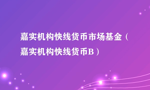嘉实机构快线货币市场基金（嘉实机构快线货币B）