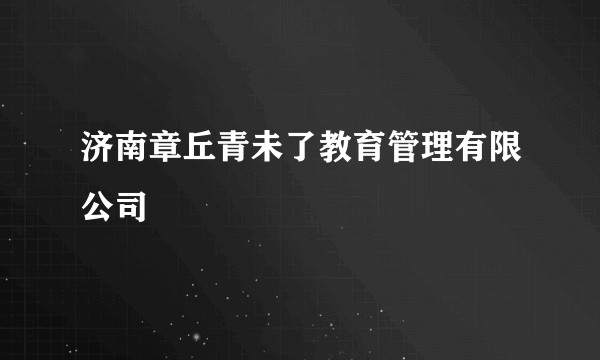 济南章丘青未了教育管理有限公司