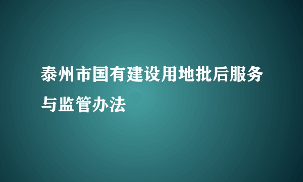 泰州市国有建设用地批后服务与监管办法