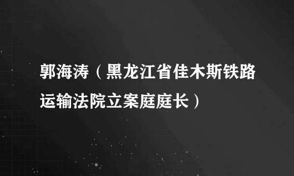 郭海涛（黑龙江省佳木斯铁路运输法院立案庭庭长）