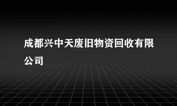 成都兴中天废旧物资回收有限公司