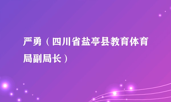 严勇（四川省盐亭县教育体育局副局长）