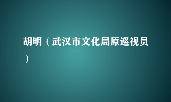 胡明（武汉市文化局原巡视员）
