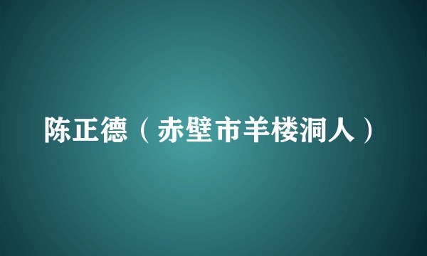 陈正德（赤壁市羊楼洞人）