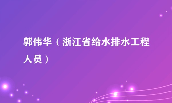 郭伟华（浙江省给水排水工程人员）