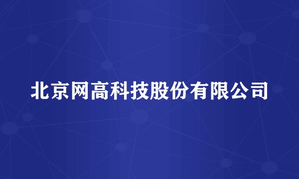 北京网高科技股份有限公司