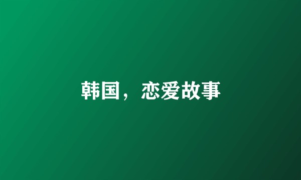 韩国，恋爱故事