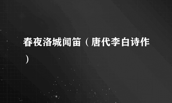春夜洛城闻笛（唐代李白诗作）