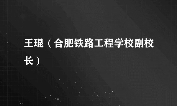 王琨（合肥铁路工程学校副校长）