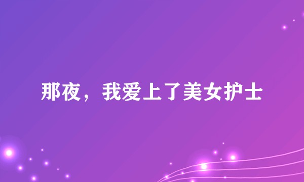 那夜，我爱上了美女护士
