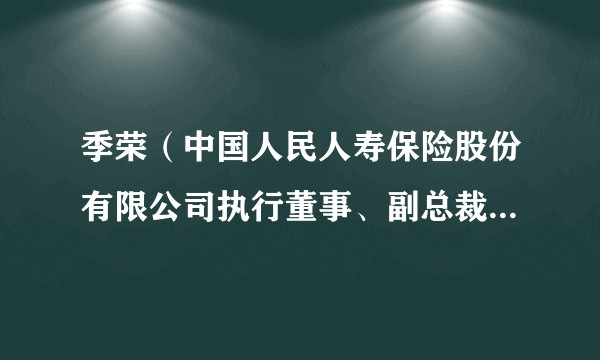 季荣（中国人民人寿保险股份有限公司执行董事、副总裁、党委委员）