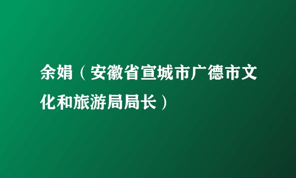 余娟（安徽省宣城市广德市文化和旅游局局长）