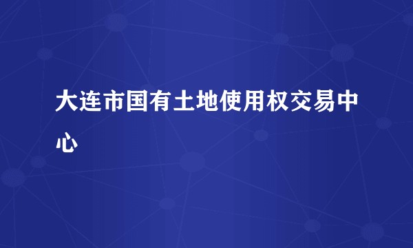 大连市国有土地使用权交易中心