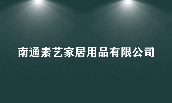 南通素艺家居用品有限公司