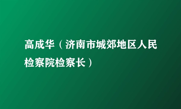 高成华（济南市城郊地区人民检察院检察长）