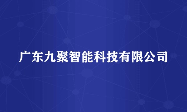 广东九聚智能科技有限公司