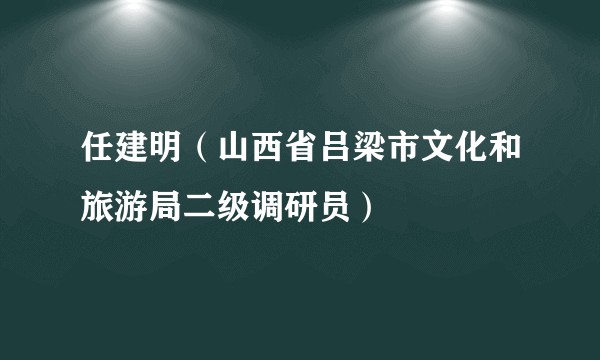 任建明（山西省吕梁市文化和旅游局二级调研员）