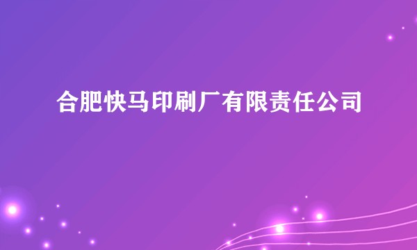 合肥快马印刷厂有限责任公司