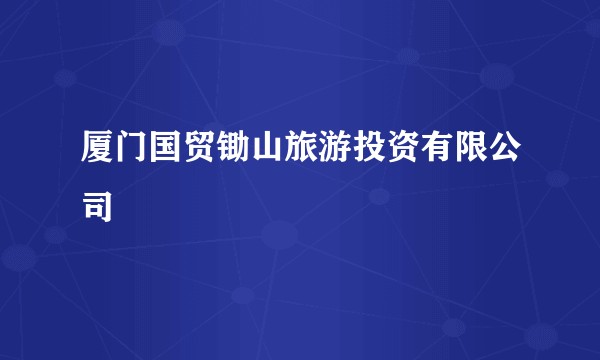 厦门国贸锄山旅游投资有限公司