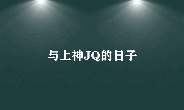 与上神JQ的日子
