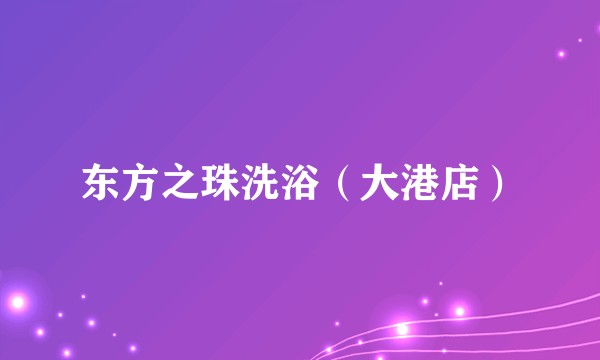 东方之珠洗浴（大港店）