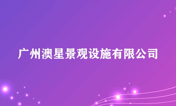 广州澳星景观设施有限公司