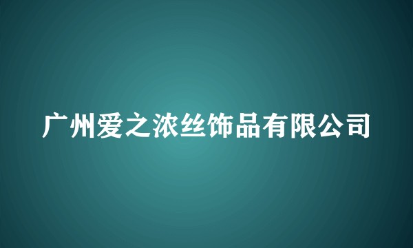 广州爱之浓丝饰品有限公司