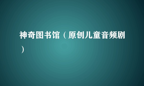 神奇图书馆（原创儿童音频剧）