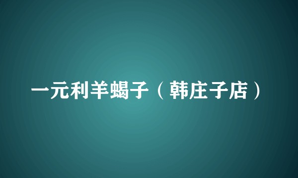 一元利羊蝎子（韩庄子店）