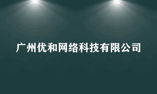 广州优和网络科技有限公司