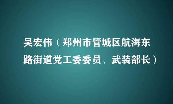 吴宏伟（郑州市管城区航海东路街道党工委委员、武装部长）