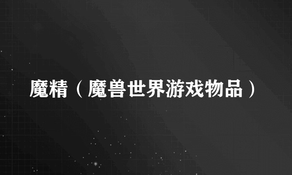 魔精（魔兽世界游戏物品）