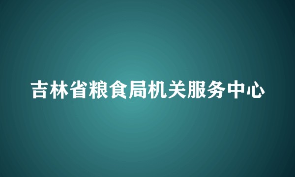 吉林省粮食局机关服务中心