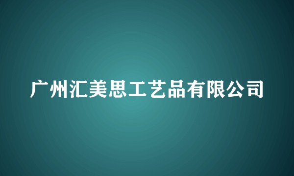 广州汇美思工艺品有限公司