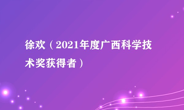 徐欢（2021年度广西科学技术奖获得者）