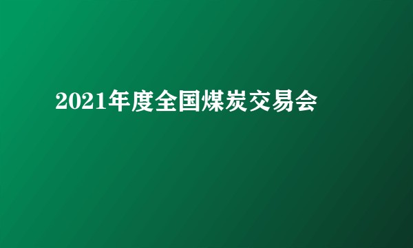 2021年度全国煤炭交易会