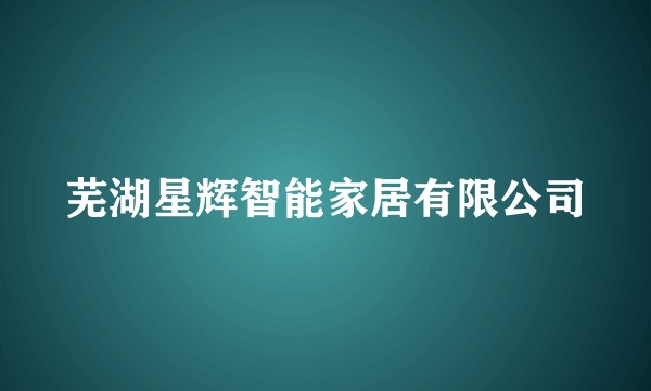 芜湖星辉智能家居有限公司