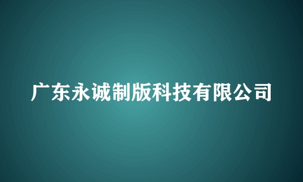 广东永诚制版科技有限公司