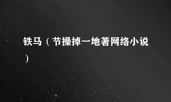 铁马（节操掉一地著网络小说）