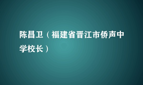 陈昌卫（福建省晋江市侨声中学校长）